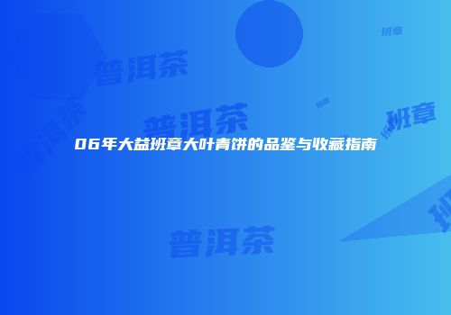 06年大益班章大叶青饼的品鉴与收藏指南