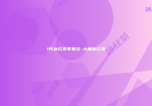 1升冰红茶零售价-大桶冰红茶