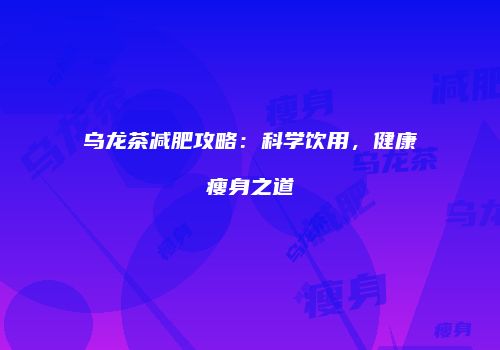 乌龙茶减肥攻略：科学饮用，健康瘦身之道