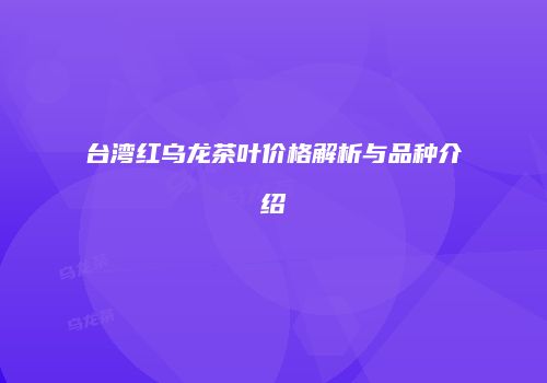 台湾红乌龙茶叶价格解析与品种介绍