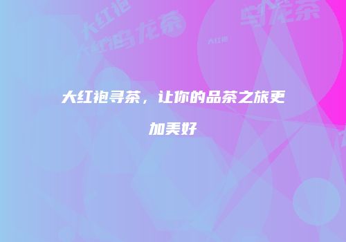 大红袍寻茶，让你的品茶之旅更加美好