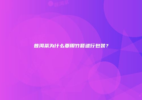 普洱茶为什么要用竹箬进行包装？