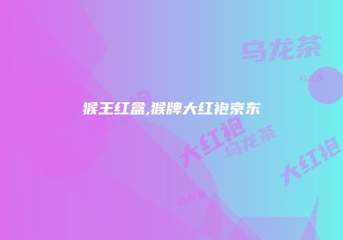 猴王红盒,猴牌大红袍京东
