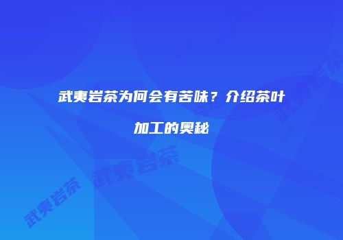 武夷岩茶为何会有苦味？介绍茶叶加工的奥秘