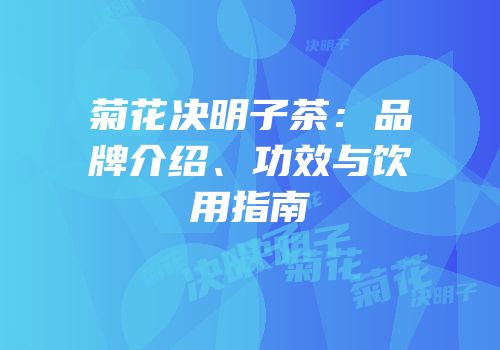 菊花决明子茶：品牌介绍、功效与饮用指南