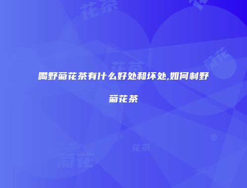 喝野菊花茶有什么好处和坏处,如何制野菊花茶