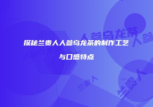 探秘兰贵人人参乌龙茶的制作工艺与口感特点