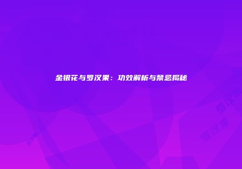金银花与罗汉果：功效解析与禁忌揭秘