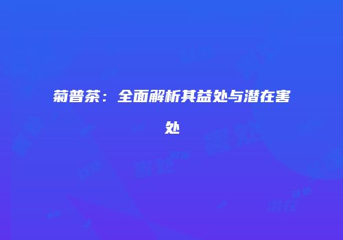 菊普茶：全面解析其益处与潜在害处