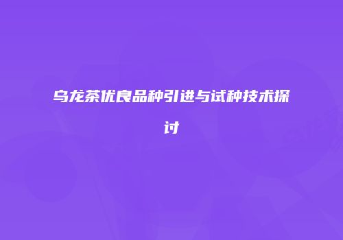 乌龙茶优良品种引进与试种技术探讨