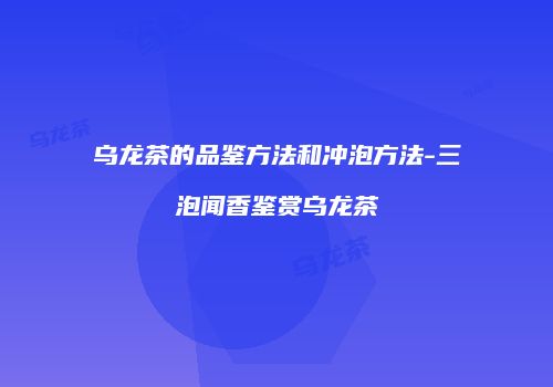 乌龙茶的品鉴方法和冲泡方法-三泡闻香鉴赏乌龙茶