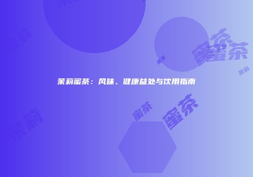 茉莉蜜茶：风味、健康益处与饮用指南