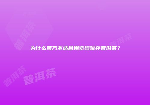 为什么南方不适合用紫砂罐存普洱茶？