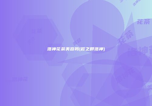 洛神花茶美容吗(岩之畔洛神)