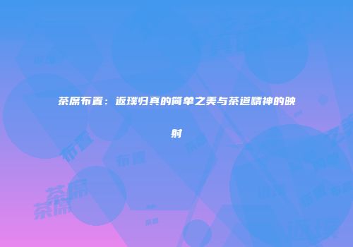 茶席布置：返璞归真的简单之美与茶道精神的映射