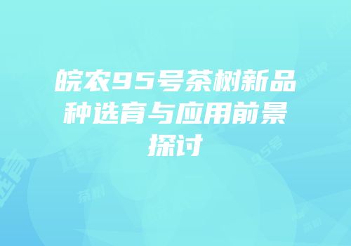 皖农95号茶树新品种选育与应用前景探讨