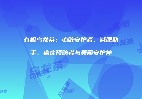 有机乌龙茶：心脏守护者、减肥助手、癌症预防者与美丽守护神