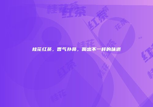桂花红茶，香气扑鼻，喝出不一样的味道