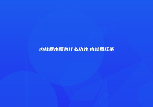 肉桂煮水喝有什么功效,肉桂煮红茶