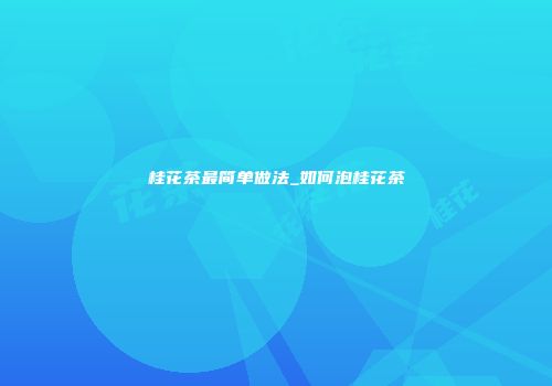 桂花茶最简单做法_如何泡桂花茶