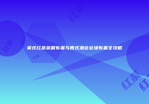 英式红茶茶席布置与西式酒会会场布置全攻略