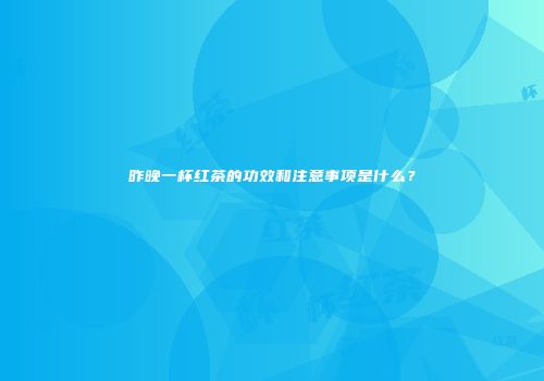 昨晚一杯红茶的功效和注意事项是什么？