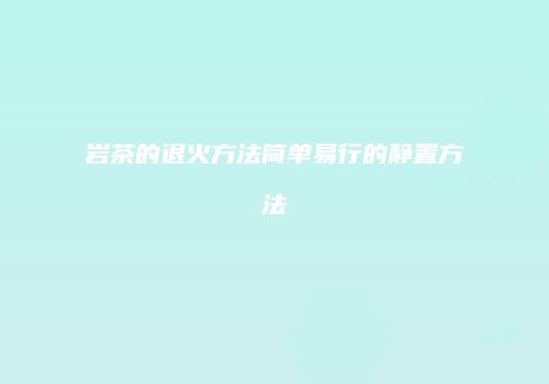 岩茶的退火方法简单易行的静置方法