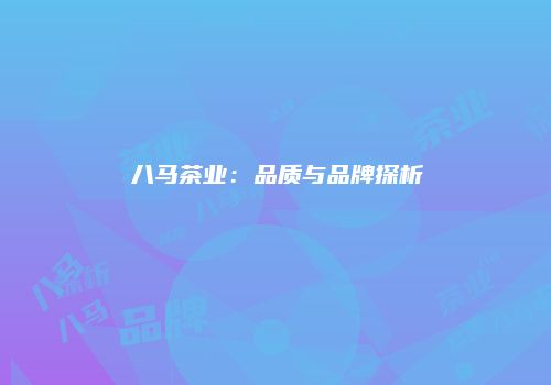 八马茶业：品质与品牌探析