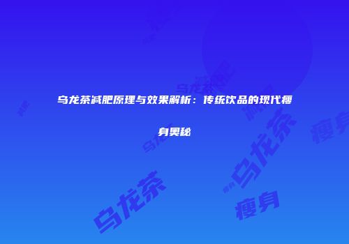 乌龙茶减肥原理与效果解析：传统饮品的现代瘦身奥秘