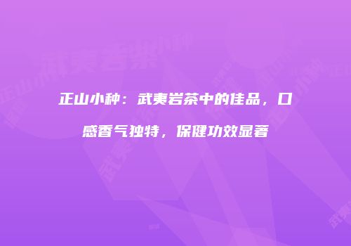 正山小种：武夷岩茶中的佳品，口感香气独特，保健功效显著