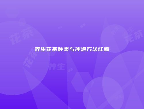 养生花茶种类与冲泡方法详解
