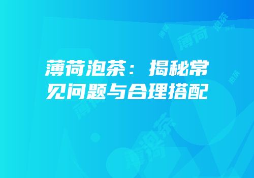 薄荷泡茶：揭秘常见问题与合理搭配