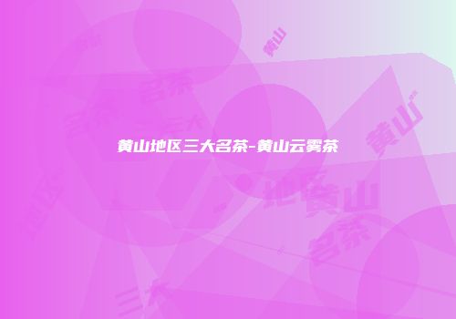 黄山地区三大名茶-黄山云雾茶