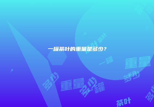 一罐茶叶的重量是多少？