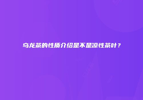 乌龙茶的性质介绍是不是凉性茶叶？