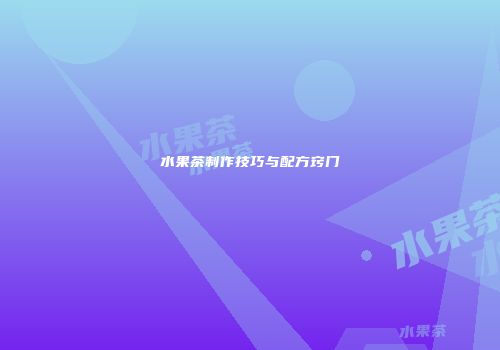 水果茶制作技巧与配方窍门
