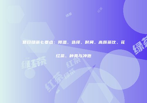 夏日绿茶七要点：降温、选择、时间、高原茶饮、花红茶、种类与冲泡