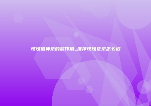 玫瑰洛神茶的副作用_洛神玫瑰花茶怎么泡