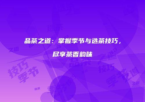 品茶之道：掌握季节与选茶技巧，尽享茶香韵味
