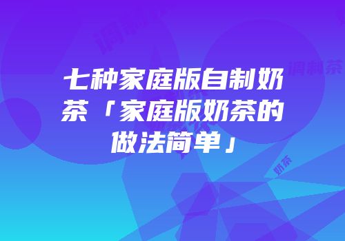七种家庭版自制奶茶「家庭版奶茶的做法简单」
