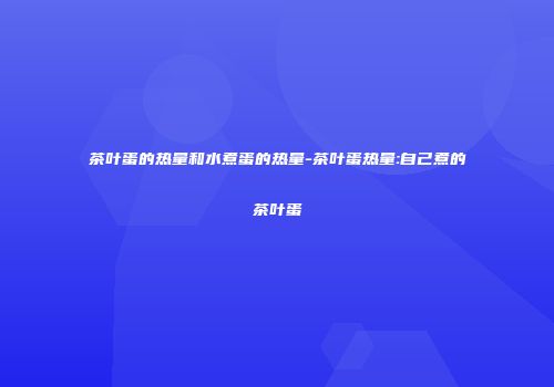 茶叶蛋的热量和水煮蛋的热量-茶叶蛋热量:自己煮的茶叶蛋