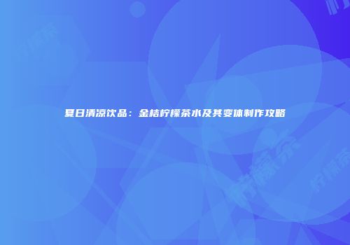 夏日清凉饮品：金桔柠檬茶水及其变体制作攻略