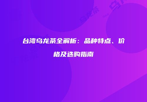 台湾乌龙茶全解析：品种特点、价格及选购指南