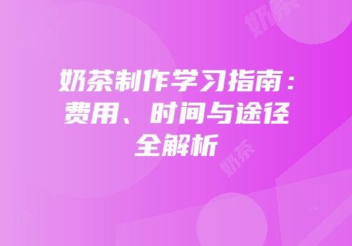 奶茶制作学习指南：费用、时间与途径全解析