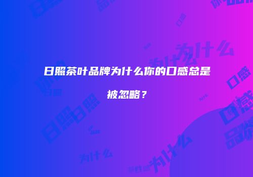 日照茶叶品牌为什么你的口感总是被忽略？