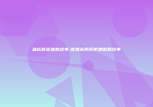 蒲松龄茶摊的故事,摊摊茶的历史渊源和故事