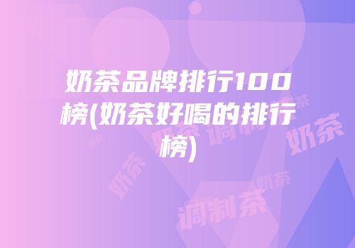 奶茶品牌排行100榜(奶茶好喝的排行榜)