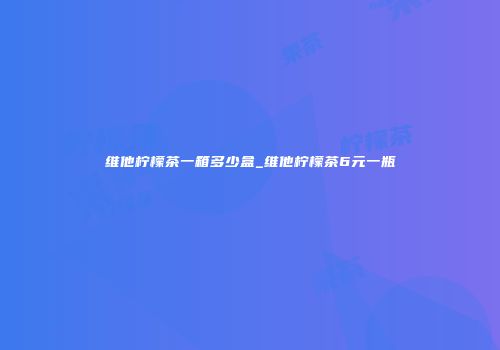 维他柠檬茶一箱多少盒_维他柠檬茶6元一瓶
