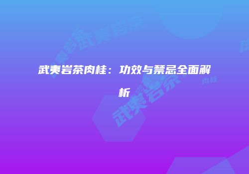 武夷岩茶肉桂：功效与禁忌全面解析