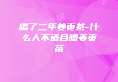 喝了二年姜枣茶-什么人不适合喝姜枣茶